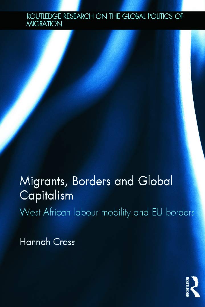 Migrants, Borders and Global Capitalism: West African Labour Mobility and EU Borders (Routledge Research on the Global Politics of Migration, Band 1)