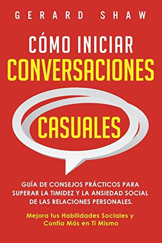 Cómo iniciar conversaciones casuales: Guía de consejos prácticos para superar la timidez y la ansiedad social de las relaciones personales. Mejora tus habilidades sociales y confía más en ti mismo