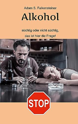 Alkohol - Süchtig oder nicht süchtig, das ist hier die Frage!: Es gibt nur einen Weg.