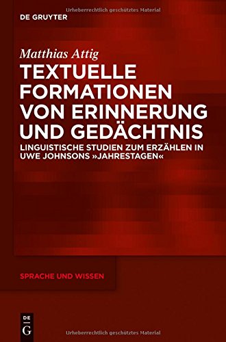 Textuelle Formationen von Erinnerung und Gedächtnis: Linguistische Studien zum Erzählen in Uwe Johnsons »Jahrestagen« (Sprache und Wissen (SuW), Band 18)