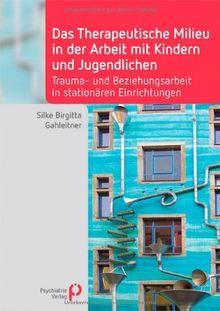 Das Therapeutische Milieu in der Arbeit mit Kindern und Jugendlichen: Trauma- und Beziehungsarbeit in stationären Einrichtungen