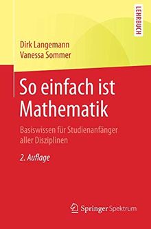 So einfach ist Mathematik: Basiswissen für Studienanfänger aller Disziplinen