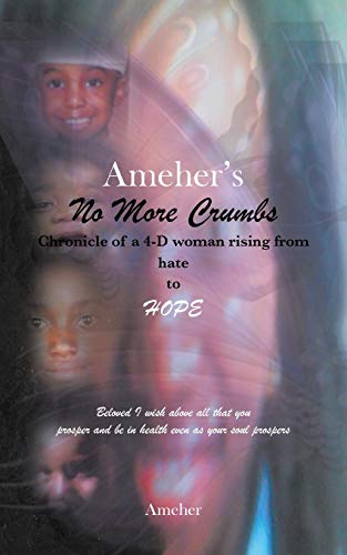 Ameher's No More Crumbs Chronicle of a 4-D Woman Rising from Hate to Hope: Beloved I Wish above all that you Prosper and be in Health even as your Soul Prospers
