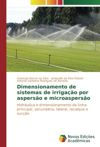 Dimensionamento de sistemas de irrigação por aspersão e microaspersão: Hidráulica e dimensionamento da linha principal, secundária, lateral, recalque e sucção