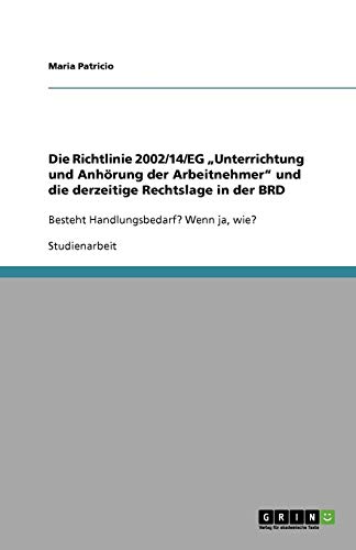 Die Richtlinie 2002/14/EG ¿Unterrichtung und Anhörung der Arbeitnehmer¿ und die derzeitige Rechtslage in der BRD: Besteht Handlungsbedarf? Wenn ja, wie?