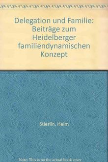 Delegation und Familie. Beiträge zum Heidelberger familiendynamischen Konzept