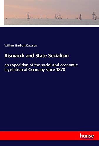 Bismarck and State Socialism: an exposition of the social and economic legislation of Germany since 1870