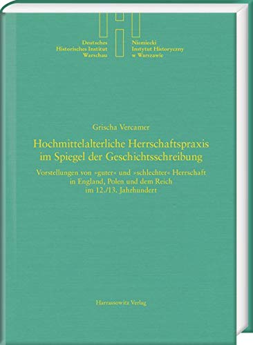Hochmittelalterliche Herrschaftspraxis im Spiegel der Geschichtsschreibung: Vorstellungen von »guter« und »schlechter« Herrschaft in England, Polen ... Historisches Institut Warschau, Band 37)