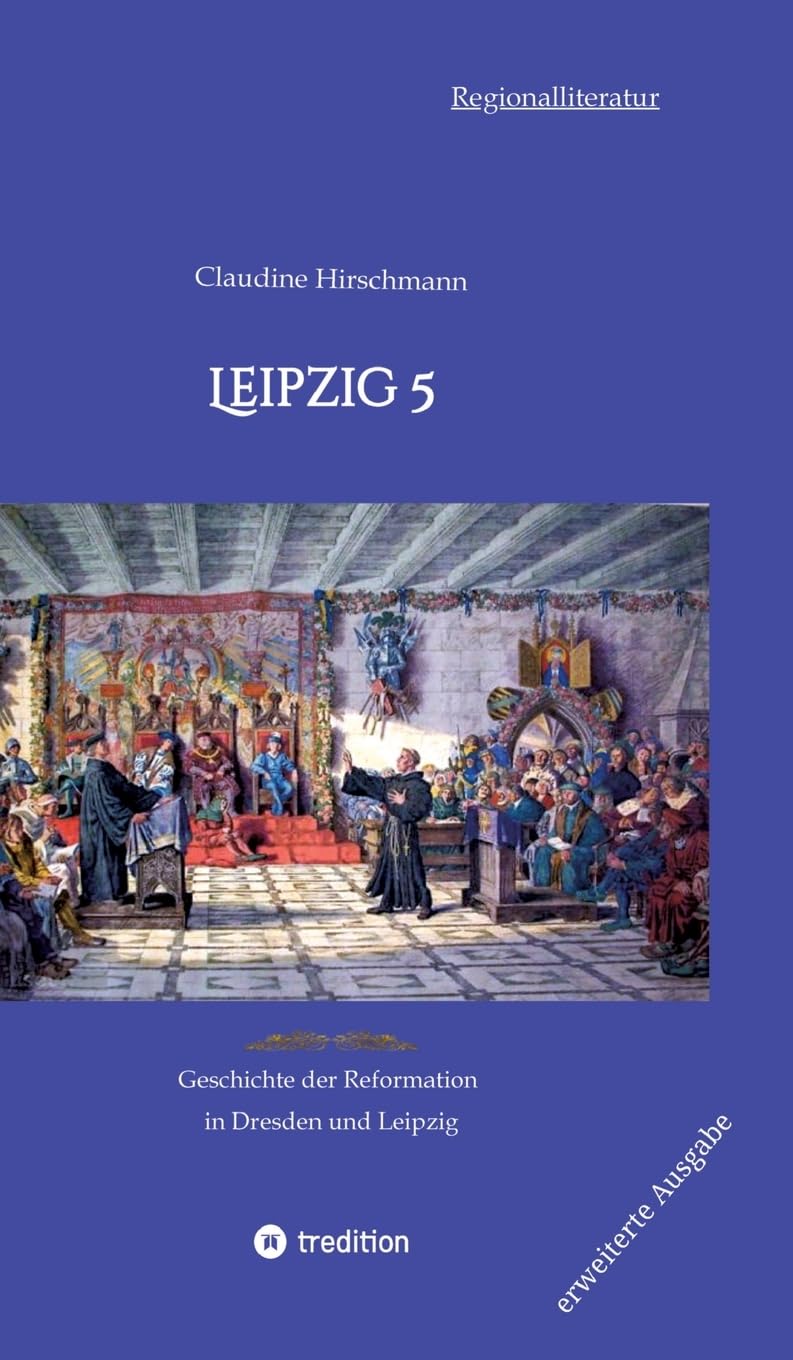 Leipzig 5: Geschichte der Reformation in Dresden und Leipzig (erweiterte Ausgabe) (Auf historischen Spuren mit Claudine Hirschmann: erweiterte Ausgabe)