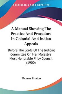 A Manual Showing The Practice And Procedure In Colonial And Indian Appeals: Before The Lords Of The Judicial Committee On Her Majesty's Most Honorable Privy Council (1900)