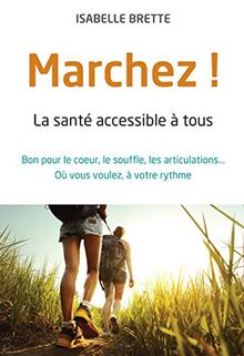 Marchez ! : la santé accessible à tous : bon pour le coeur, le souffle, les articulations... où vous voulez, à votre rythme