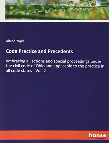 Code Practice and Precedents: embracing all actions and special proceedings under the civil code of Ohio and applicable to the practice in all code states - Vol. 2