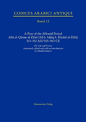 A Poet of the Abbasid Period. Abu al-Qasim al-Zahi ('Ali b. Ishaq b. Khalaf al-Zahi) 313-352 AH/925-963 CE: His Life and Poetry. Annotated, edited ... by Khalid Sindawi (Codices arabici antiqui)