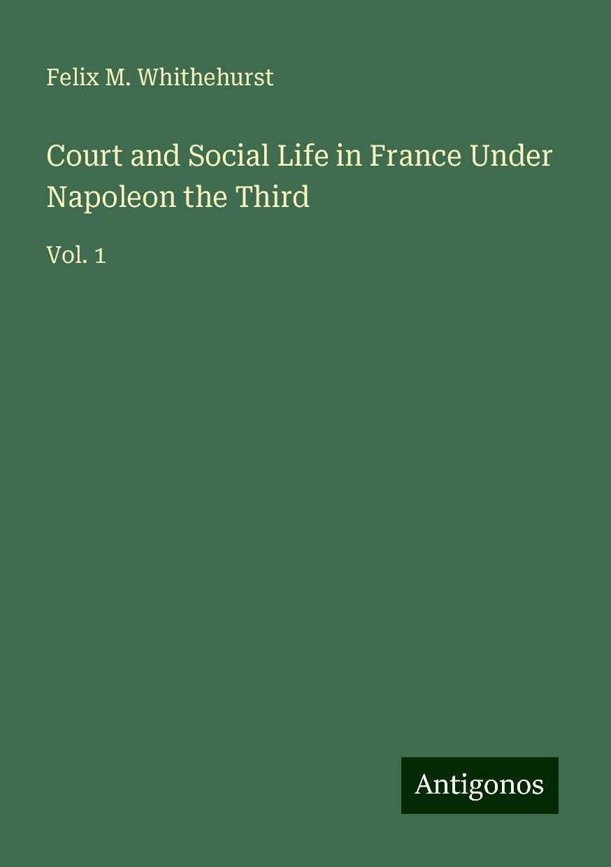 Court and Social Life in France Under Napoleon the Third: Vol. 1