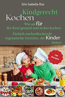 Kindgerecht kochen: Wie Sie für Ihr Kind gesund und lecker kochen. 140 einfach nachzukochende, vegetarische Gerichte, die Kinder lieben.