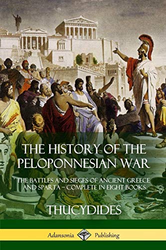The History of the Peloponnesian War: The Battles and Sieges of Ancient Greece and Sparta - Complete in Eight Books