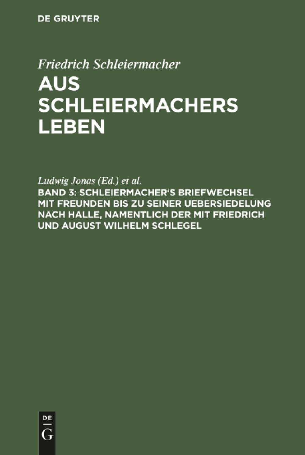 Schleiermacher's Briefwechsel mit Freunden bis zu seiner Uebersiedelung nach Halle, namentlich der mit Friedrich und August Wilhelm Schlegel