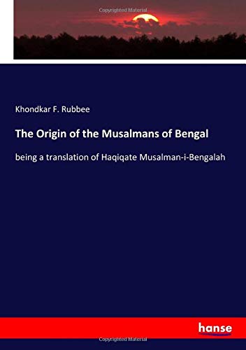 The Origin of the Musalmans of Bengal: being a translation of Haqiqate Musalman-i-Bengalah