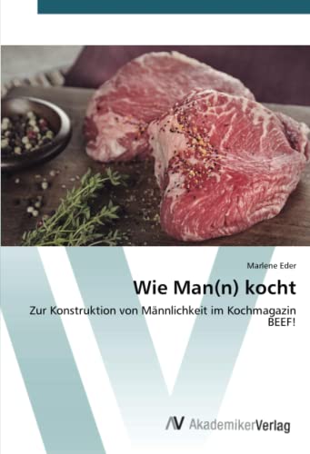 Wie Man(n) kocht: Zur Konstruktion von Männlichkeit im Kochmagazin BEEF!