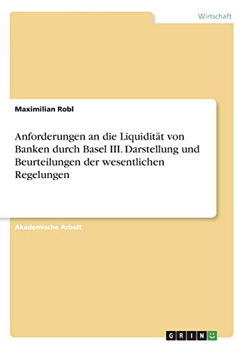 Anforderungen an die Liquidität von Banken durch Basel III. Darstellung und Beurteilungen der wesentlichen Regelungen