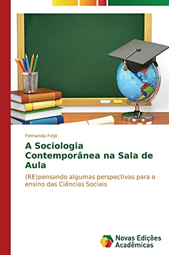 Fernanda Feijó A Sociologia Contemporânea Na Sala De Aula, (Re)pensando Algumas Perspectivas Para O Ensino Das Ciências Sociais