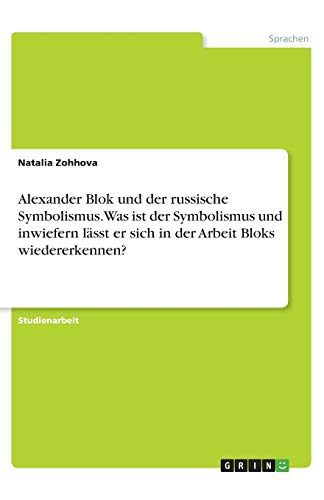 Alexander Blok und der russische Symbolismus. Was ist der Symbolismus und inwiefern lässt er sich in der Arbeit Bloks wiedererkennen?
