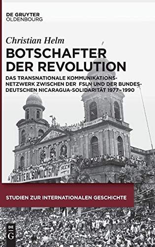 Botschafter der Revolution: Das transnationale Kommunikationsnetzwerk zwischen der Frente Sandinista de Liberación Nacional und der bundesdeutschen ... zur Internationalen Geschichte, Band 39)