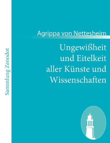 Ungewißheit und Eitelkeit aller Künste und Wissenschaften: - auch wie selbige dem menschlichen Geschlecht mehr schädlich als nutzlich sind$$$(De ... et artium et de excellentia verbi dei)