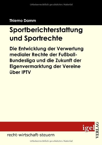 Sportberichterstattung und Sportrechte.: Die Entwicklung der Verwertung medialer Rechte der Fußball-Bundesliga und die Zukunft der Eigenvermarktung der Vereine über IPTV