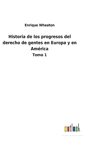 Historia de los progresos del derecho de gentes en Europa y en América: Tomo 1