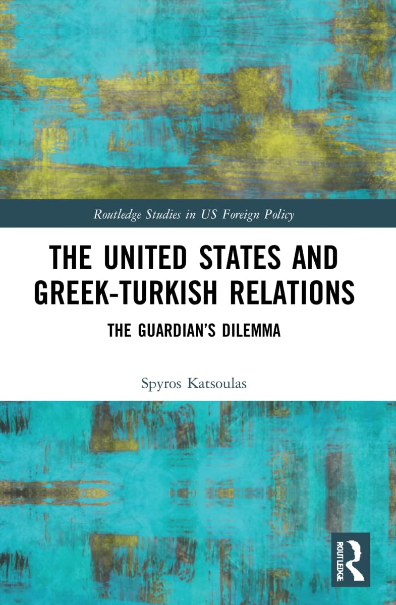 The United States and Greek-Turkish Relations: The Guardian's Dilemma (Routledge Studies in Us Foreign Policy)