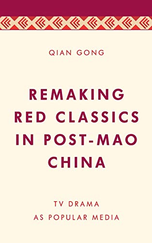 Remaking Red Classics in Post-Mao China: TV Drama as Popular Media (Media, Culture and Communication in Asia-pacific Societies)