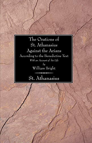 The Orations of St. Athanasius against the Arians According to the Benedictine Text: With an Account of His Life by William Bright