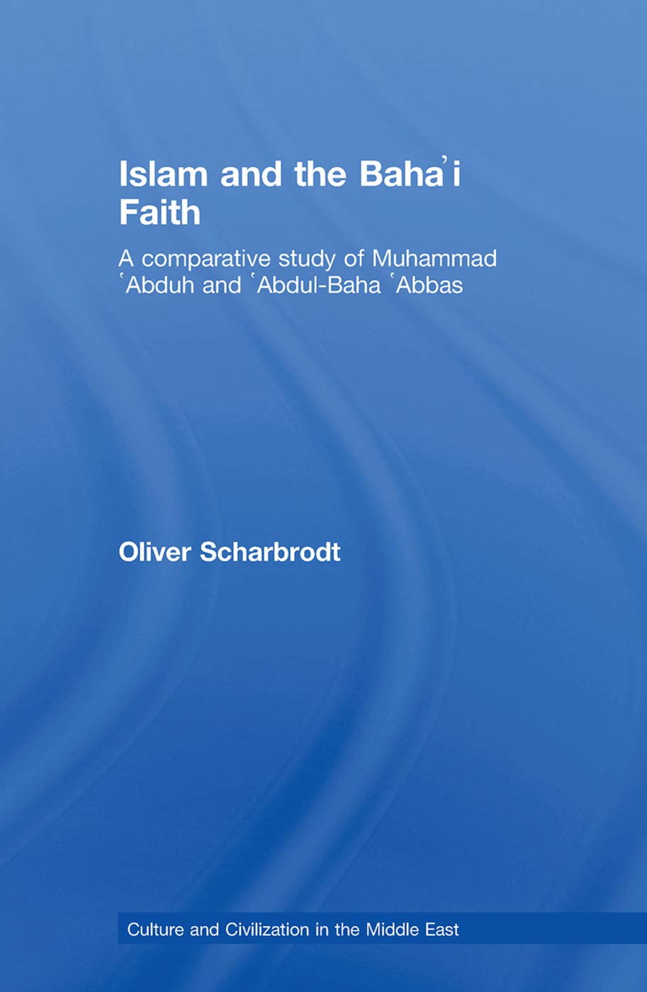 Islam and the Baha'i Faith: A Comparative Study of Muhammad 'Abduh and 'Abdul-Baha 'Abbas (Culture and Civilization in the Middle East, Band 13)