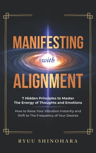 Manifesting with Alignment: 7 Hidden Principles to Master the Energy of Thoughts and Emotions - How to Raise Your Vibration Instantly and Shift to the ... of Your Desires (Law of Attraction, Band 4)