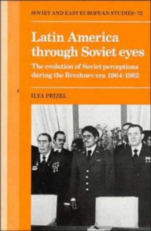 Latin America through Soviet Eyes: The Evolution of Soviet Perceptions during the Brezhnev Era 1964–1982 (Cambridge Russian, Soviet and Post-Soviet Studies, Band 72)