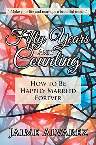 Fifty Years and Counting: How to Be Happily Married Forever