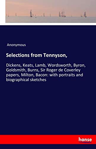 Selections from Tennyson,: Dickens, Keats, Lamb, Wordsworth, Byron, Goldsmith, Burns, Sir Roger de Coverley papers, Milton, Bacon: with portraits and biographical sketches