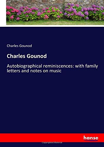 Charles Gounod: Autobiographical reminiscences: with family letters and notes on music