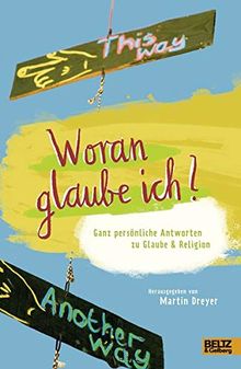 Woran glaube ich?: Ganz persönliche Antworten zu Glaube und Religion