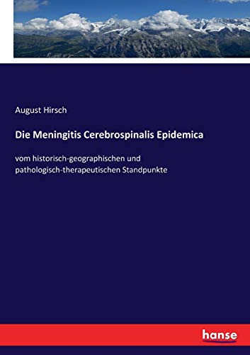 Die Meningitis Cerebrospinalis Epidemica: vom historisch-geographischen und pathologisch-therapeutischen Standpunkte