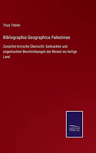 Bibliographia Geographica Palestinae: Zunächst kritische Übersicht: Gedruckter und ungedruckter Beschreibungen der Reisen ins heilige Land