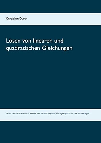 Lösen von linearen und quadratischen Gleichungen: Leicht verständlich erklärt anhand von vielen Beispielen, Übungsaufgaben und Musterlösungen.