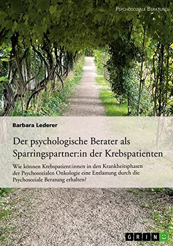 Der psychologische Berater als Sparringspartner der Krebspatienten: Wie können Krebspatienten in den Krankheitsphasen der Psychosozialen Onkologie ... durch die Psychosoziale Beratung erhalten?