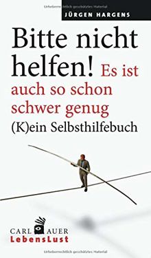 Bitte nicht helfen! Es ist auch so schon schwer genug: (K)ein Selbsthilfebuch (Carl-Auer Lebenslust)