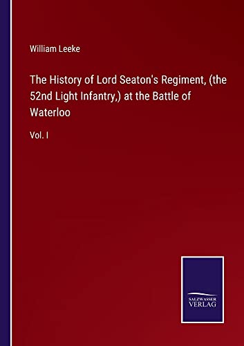 The History of Lord Seaton's Regiment, (the 52nd Light Infantry,) at the Battle of Waterloo: Vol. I