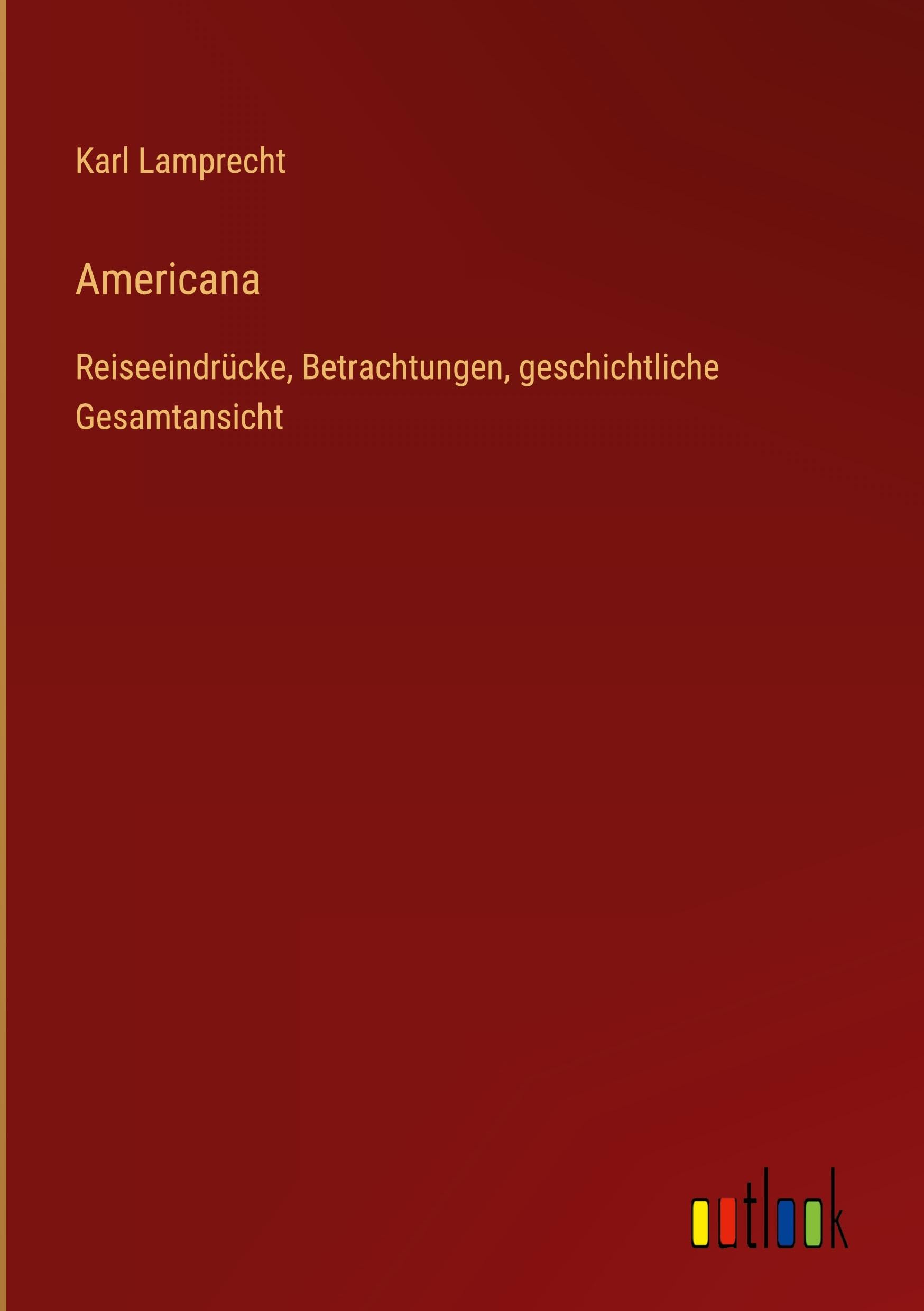Americana: Reiseeindrücke, Betrachtungen, geschichtliche Gesamtansicht