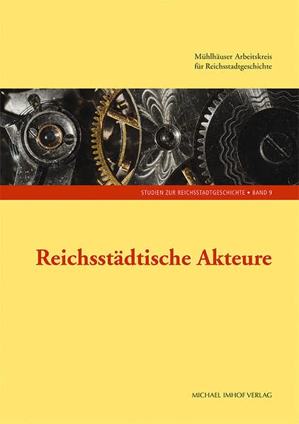 Reichsstädtische Akteure, Studien zur Reichsstadtgeschichte, Band 9: 9. Tagung des Mühlhäuser Arbeitskreises für Reichsstadtgeschichte (Studien zur ... Nordhausen)