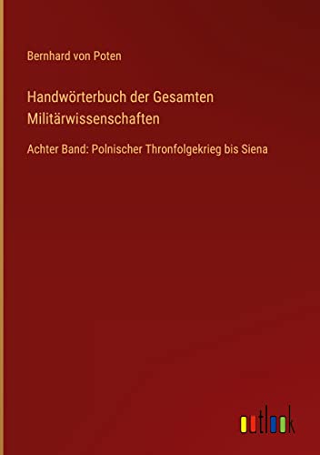 Handwörterbuch der Gesamten Militärwissenschaften: Achter Band: Polnischer Thronfolgekrieg bis Siena