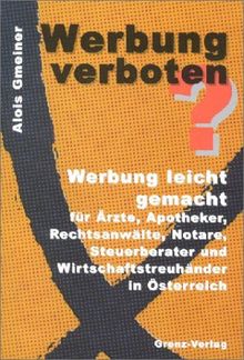 WERBUNG VERBOTEN?. Werbung leicht gemacht für Ärzte, Apotheker, Rechtsanwälte, Notare, Steuerberater und Wirtschaftstreuhänder in Österreich.